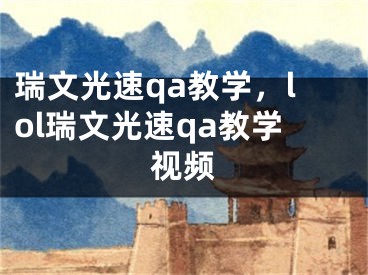 瑞文光速qa教学，lol瑞文光速qa教学视频