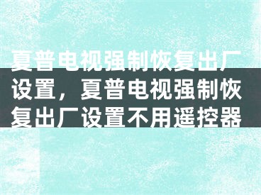 夏普电视强制恢复出厂设置，夏普电视强制恢复出厂设置不用遥控器