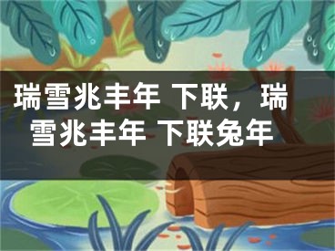 瑞雪兆丰年 下联，瑞雪兆丰年 下联兔年