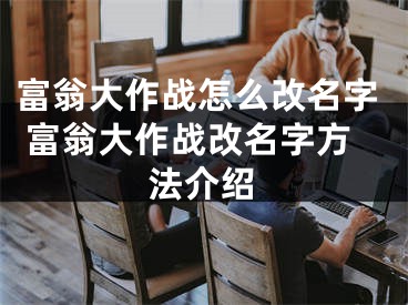 富翁大作战怎么改名字 富翁大作战改名字方法介绍
