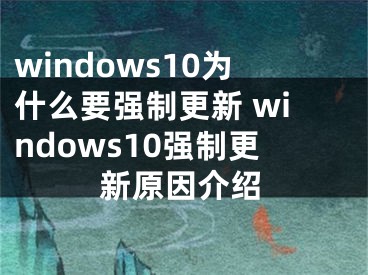 windows10为什么要强制更新 windows10强制更新原因介绍