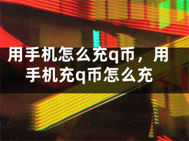 用手机怎么充q币，用手机充q币怎么充