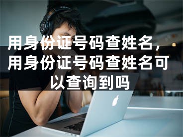 用身份证号码查姓名，用身份证号码查姓名可以查询到吗