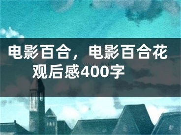 电影百合，电影百合花观后感400字