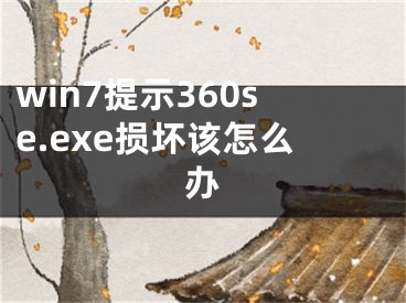 win7提示360se.exe损坏该怎么办