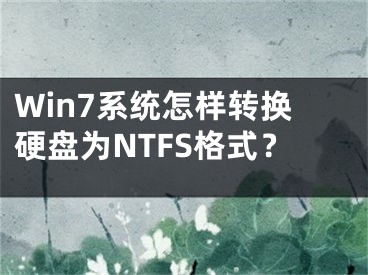 Win7系统怎样转换硬盘为NTFS格式？