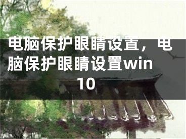 电脑保护眼睛设置，电脑保护眼睛设置win10