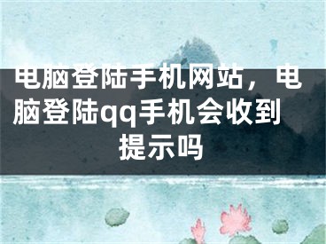 电脑登陆手机网站，电脑登陆qq手机会收到提示吗
