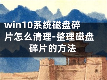 win10系统磁盘碎片怎么清理-整理磁盘碎片的方法