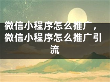 微信小程序怎么推广，微信小程序怎么推广引流 