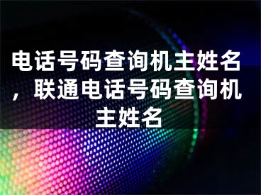 电话号码查询机主姓名，联通电话号码查询机主姓名