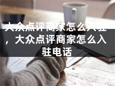 大众点评商家怎么入驻，大众点评商家怎么入驻电话