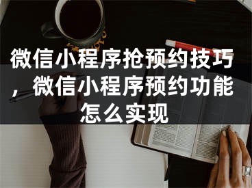 微信小程序抢预约技巧，微信小程序预约功能怎么实现