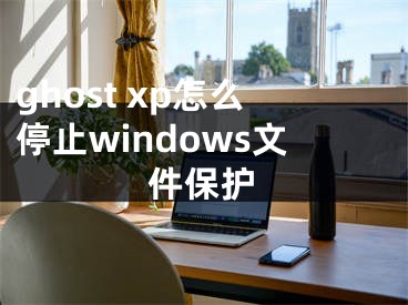 ghost xp怎么停止windows文件保护