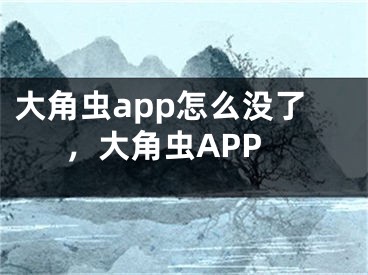 大角虫app怎么没了，大角虫APP