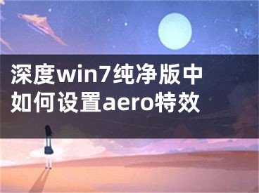 深度win7纯净版中如何设置aero特效