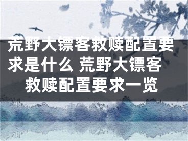 荒野大镖客救赎配置要求是什么 荒野大镖客救赎配置要求一览