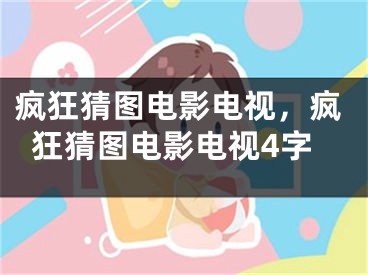 疯狂猜图电影电视，疯狂猜图电影电视4字