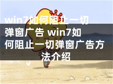 win7如何阻止一切弹窗广告 win7如何阻止一切弹窗广告方法介绍