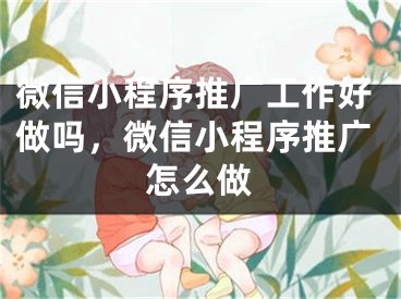 微信小程序推广工作好做吗，微信小程序推广怎么做