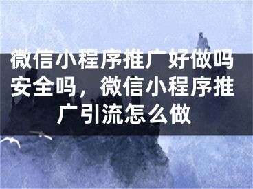 微信小程序推广好做吗安全吗，微信小程序推广引流怎么做