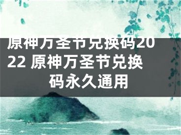 原神万圣节兑换码2022 原神万圣节兑换码永久通用