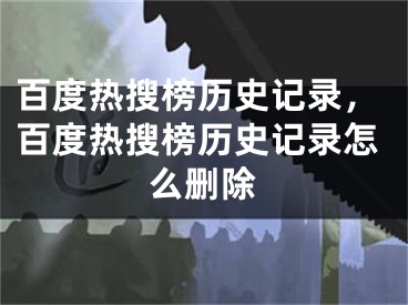 百度热搜榜历史记录，百度热搜榜历史记录怎么删除