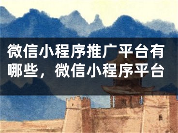 微信小程序推广平台有哪些，微信小程序平台