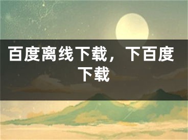 百度离线下载，下百度下载