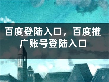 百度登陆入口，百度推广账号登陆入口