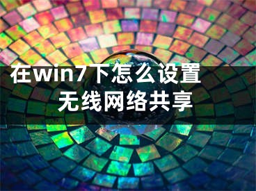 在win7下怎么设置无线网络共享