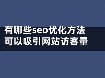 有哪些seo优化方法可以吸引网站访客量  