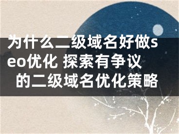 为什么二级域名好做seo优化 探索有争议的二级域名优化策略