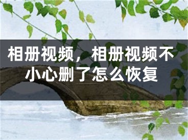 相册视频，相册视频不小心删了怎么恢复