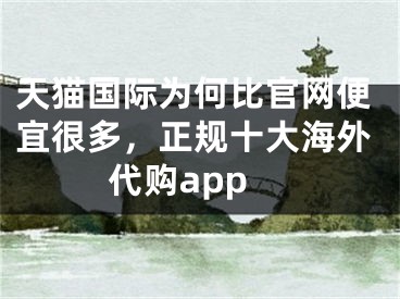 天猫国际为何比官网便宜很多，正规十大海外代购app