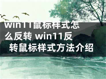 win11鼠标样式怎么反转 win11反转鼠标样式方法介绍