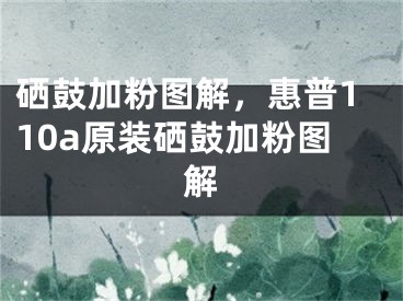 硒鼓加粉图解，惠普110a原装硒鼓加粉图解