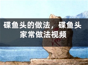 碟鱼头的做法，碟鱼头家常做法视频