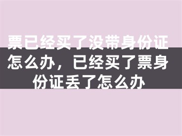 票已经买了没带身份证怎么办，已经买了票身份证丢了怎么办