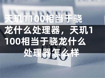 天玑1100相当于骁龙什么处理器，天玑1100相当于骁龙什么处理器怎么样