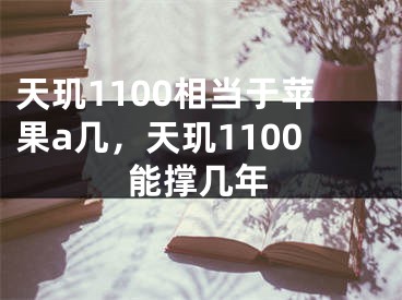 天玑1100相当于苹果a几，天玑1100能撑几年