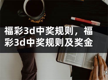 福彩3d中奖规则，福彩3d中奖规则及奖金