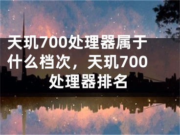 天玑700处理器属于什么档次，天玑700处理器排名