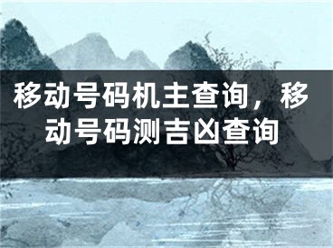 移动号码机主查询，移动号码测吉凶查询