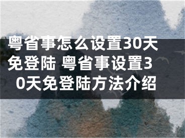 粤省事怎么设置30天免登陆 粤省事设置30天免登陆方法介绍