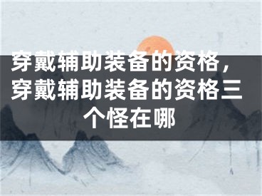 穿戴辅助装备的资格，穿戴辅助装备的资格三个怪在哪