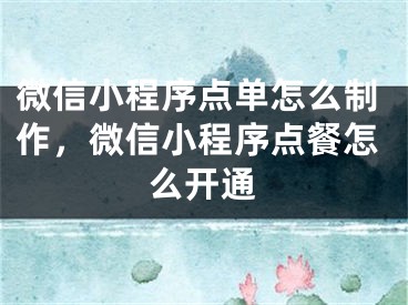 微信小程序点单怎么制作，微信小程序点餐怎么开通