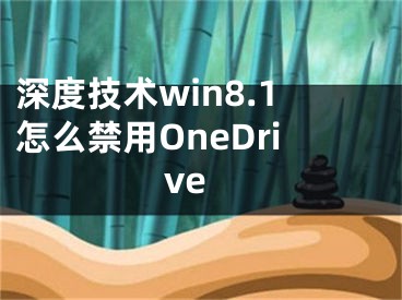 深度技术win8.1怎么禁用OneDrive