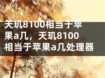 天玑8100相当于苹果a几，天玑8100相当于苹果a几处理器