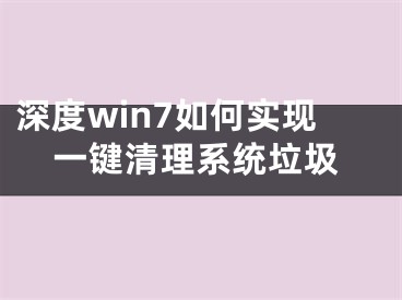 深度win7如何实现一键清理系统垃圾